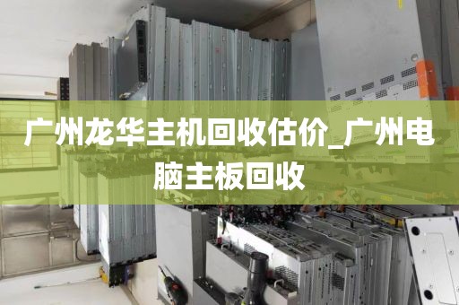 广州龙华主机回收估价_广州电脑主板回收