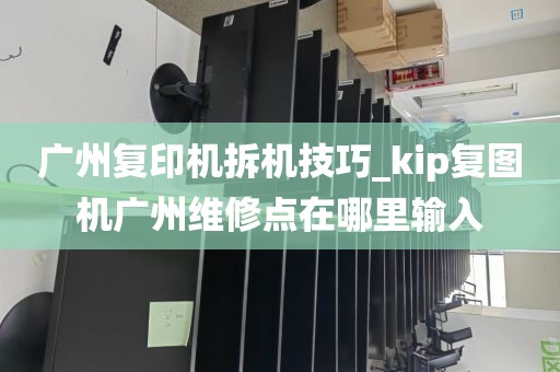 广州复印机拆机技巧_kip复图机广州维修点在哪里输入