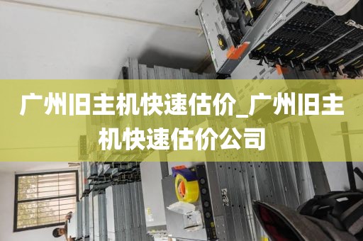 广州旧主机快速估价_广州旧主机快速估价公司