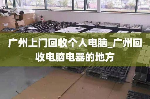 广州上门回收个人电脑_广州回收电脑电器的地方